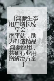 鸿蒙生态用户增长臻享会 · 南平站：助力打造精品鸿蒙应用，共研行业用增解决方案