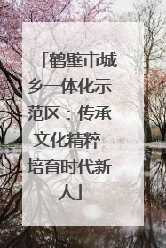 鹤壁市城乡一体化示范区：传承文化精粹 培育时代新人