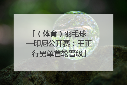 （体育）羽毛球——印尼公开赛：王正行男单首轮晋级