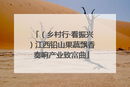 （乡村行·看振兴）江西铅山果蔬飘香 奏响产业致富曲