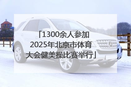 1300余人参加 2025年北京市体育大会健美操比赛举行