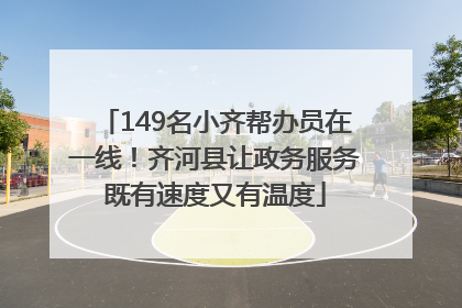 149名小齐帮办员在一线！齐河县让政务服务既有速度又有温度