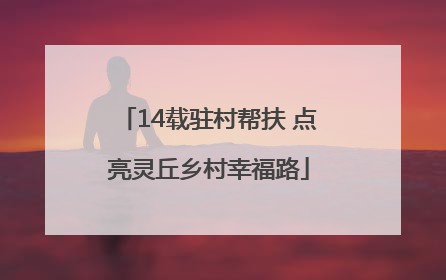 14载驻村帮扶 点亮灵丘乡村幸福路