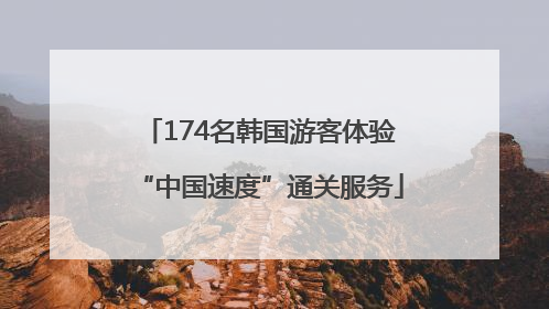 174名韩国游客体验“中国速度”通关服务