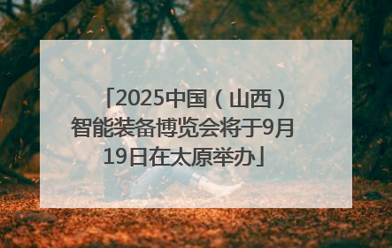 2025中国（山西）智能装备博览会将于9月19日在太原举办