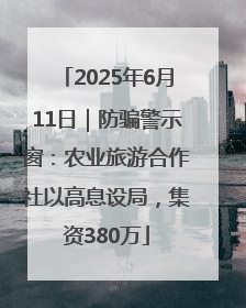 2025年6月11日｜防骗警示窗：农业旅游合作社以高息设局，集资380万