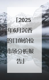 2025年6月沉香的目前价位市场分析报告