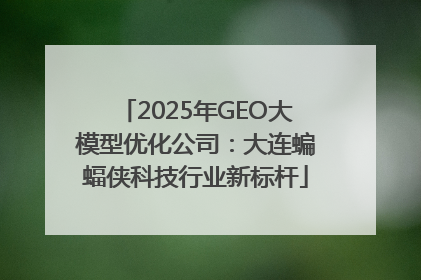 2025年GEO大模型优化公司：大连蝙蝠侠科技行业新标杆