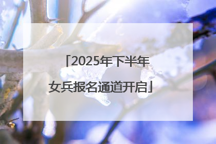2025年下半年女兵报名通道开启
