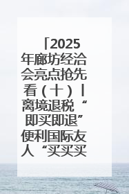 2025年廊坊经洽会亮点抢先看（十）丨离境退税“即买即退”便利国际友人“买买买”