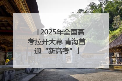 2025年全国高考拉开大幕 青海首迎“新高考”
