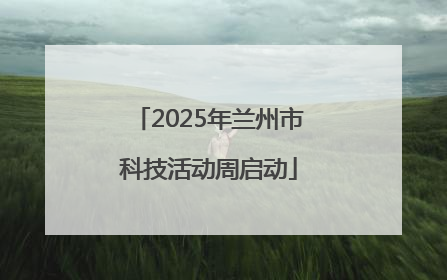 2025年兰州市科技活动周启动
