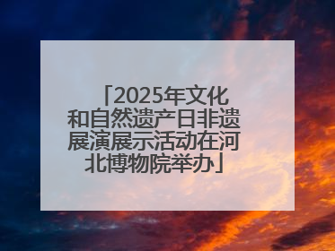 2025年文化和自然遗产日非遗展演展示活动在河北博物院举办