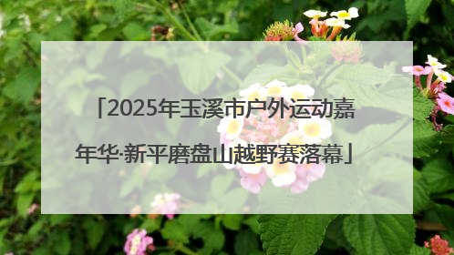 2025年玉溪市户外运动嘉年华·新平磨盘山越野赛落幕