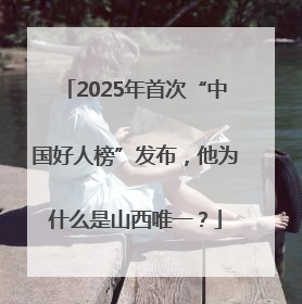 2025年首次“中国好人榜”发布，他为什么是山西唯一？