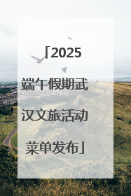 2025端午假期武汉文旅活动菜单发布