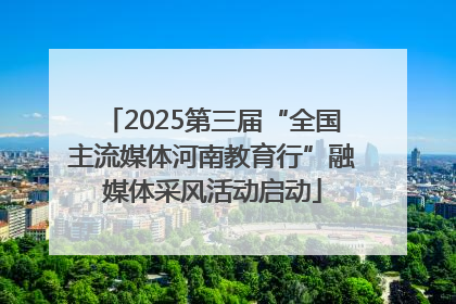 2025第三届“全国主流媒体河南教育行”融媒体采风活动启动