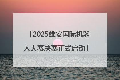 2025雄安国际机器人大赛决赛正式启动