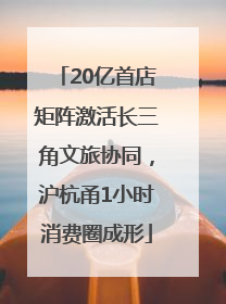 20亿首店矩阵激活长三角文旅协同，沪杭甬1小时消费圈成形