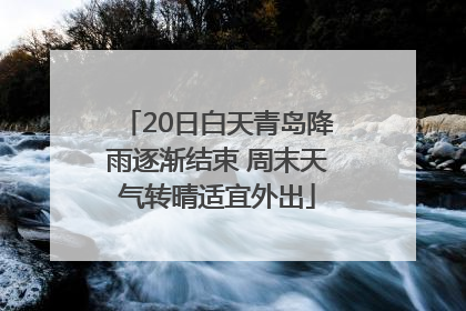 20日白天青岛降雨逐渐结束 周末天气转晴适宜外出