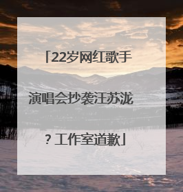 22岁网红歌手演唱会抄袭汪苏泷？工作室道歉