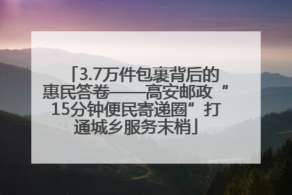 3.7万件包裹背后的惠民答卷——高安邮政“15分钟便民寄递圈”打通城乡服务末梢