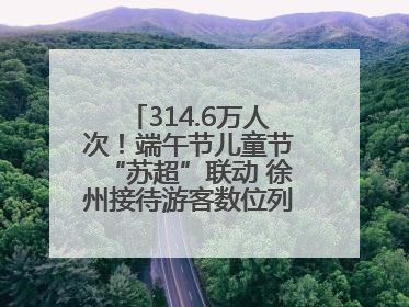 314.6万人次！端午节儿童节“苏超”联动 徐州接待游客数位列全省第四！