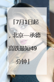 7月1日起，北京—承德高铁最短49分钟