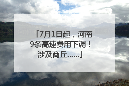7月1日起，河南9条高速费用下调！涉及商丘……