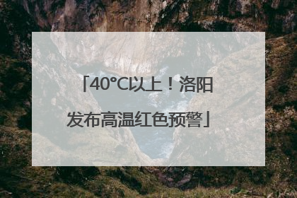 40°C以上！洛阳发布高温红色预警