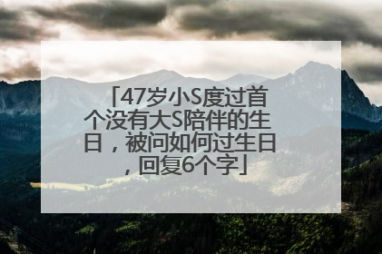47岁小S度过首个没有大S陪伴的生日，被问如何过生日，回复6个字