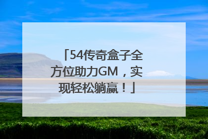 54传奇盒子全方位助力GM，实现轻松躺赢！
