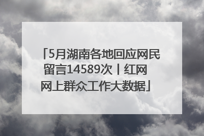 5月湖南各地回应网民留言14589次丨红网网上群众工作大数据