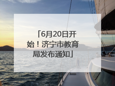 6月20日开始！济宁市教育局发布通知