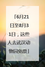 6月21日至8月31日，这些人去武汉动物园免票