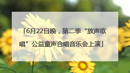 6月22日晚，第二季“放声歌唱”公益童声合唱音乐会上演