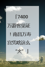 7400万游客见证！南昌万寿宫凭啥这么“火”