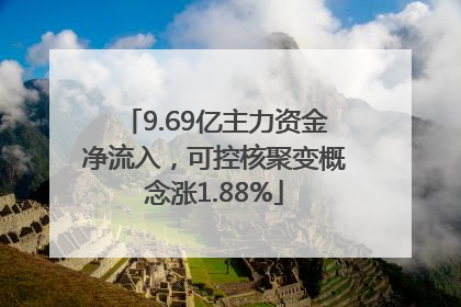 9.69亿主力资金净流入，可控核聚变概念涨1.88%