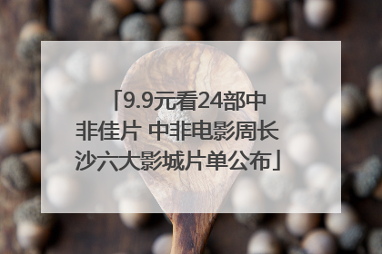 9.9元看24部中非佳片 中非电影周长沙六大影城片单公布