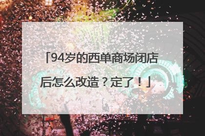 94岁的西单商场闭店后怎么改造？定了！