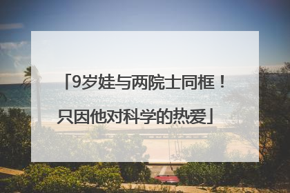 9岁娃与两院士同框！只因他对科学的热爱