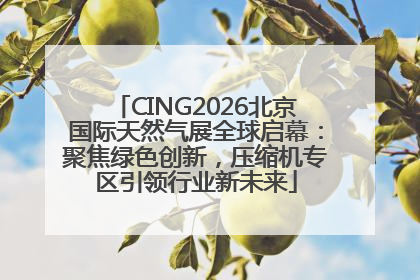 CING2026北京国际天然气展全球启幕：聚焦绿色创新，压缩机专区引领行业新未来