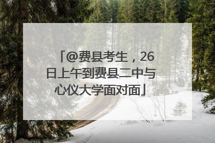 @费县考生，26日上午到费县二中与心仪大学面对面