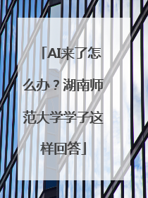 AI来了怎么办？湖南师范大学学子这样回答