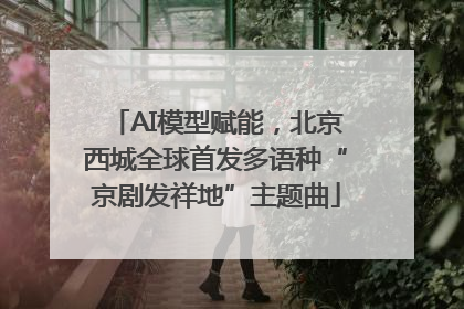 AI模型赋能，北京西城全球首发多语种“京剧发祥地”主题曲