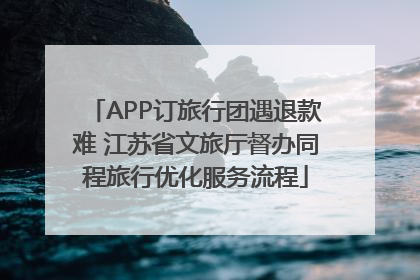 APP订旅行团遇退款难 江苏省文旅厅督办同程旅行优化服务流程