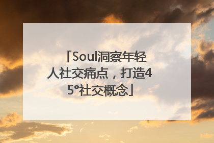 Soul洞察年轻人社交痛点，打造45°社交概念