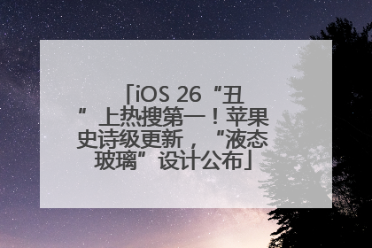 iOS 26“丑”上热搜第一！苹果史诗级更新，“液态玻璃”设计公布